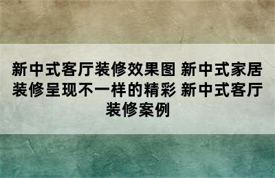 新中式客厅装修效果图 新中式家居装修呈现不一样的精彩 新中式客厅装修案例